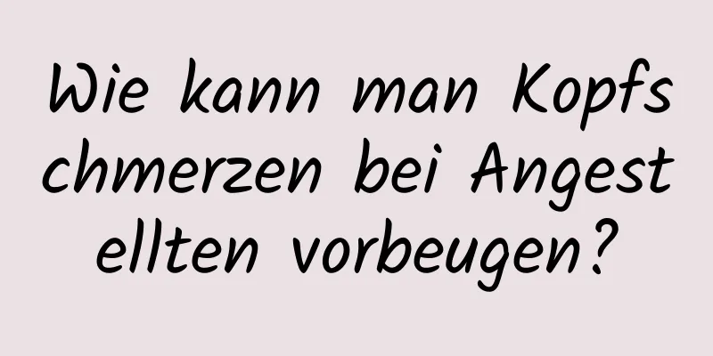 Wie kann man Kopfschmerzen bei Angestellten vorbeugen?