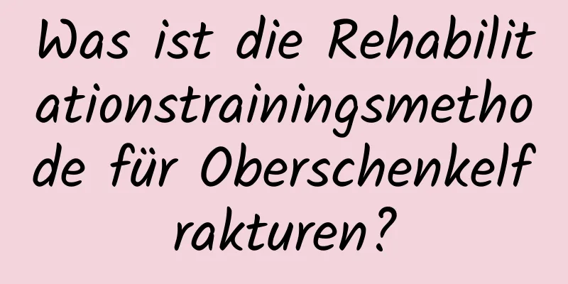 Was ist die Rehabilitationstrainingsmethode für Oberschenkelfrakturen?