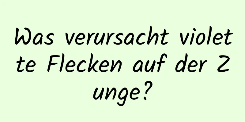 Was verursacht violette Flecken auf der Zunge?