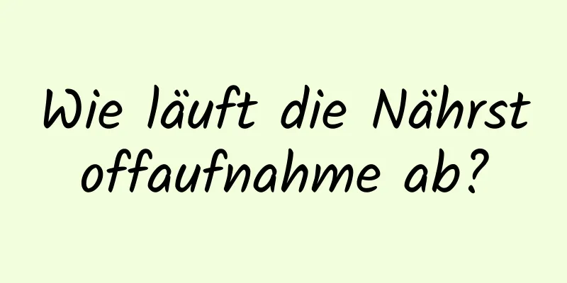 Wie läuft die Nährstoffaufnahme ab?