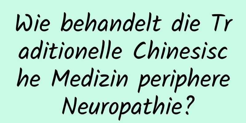 Wie behandelt die Traditionelle Chinesische Medizin periphere Neuropathie?