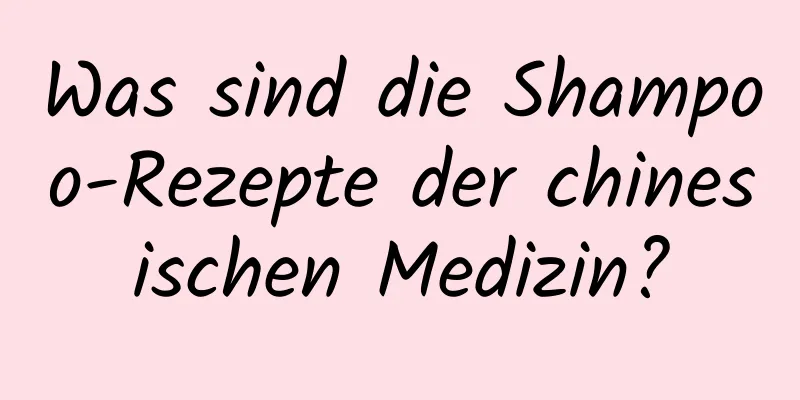 Was sind die Shampoo-Rezepte der chinesischen Medizin?