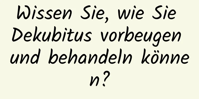 Wissen Sie, wie Sie Dekubitus vorbeugen und behandeln können?