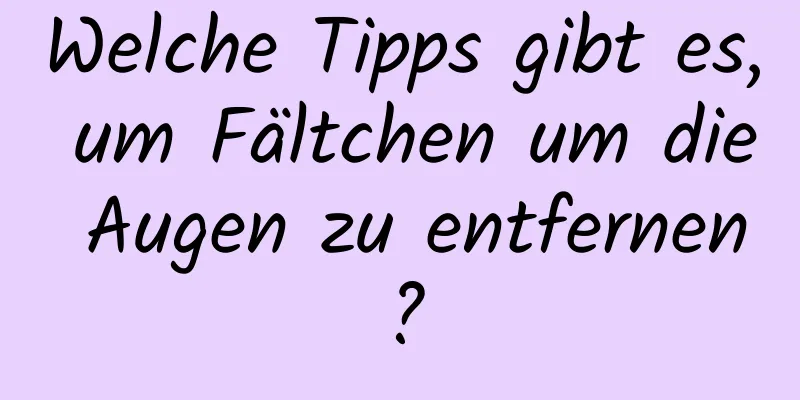 Welche Tipps gibt es, um Fältchen um die Augen zu entfernen?