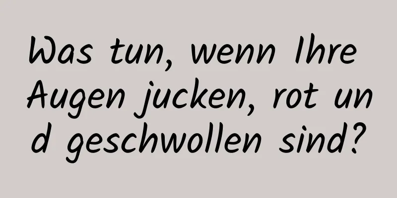 Was tun, wenn Ihre Augen jucken, rot und geschwollen sind?