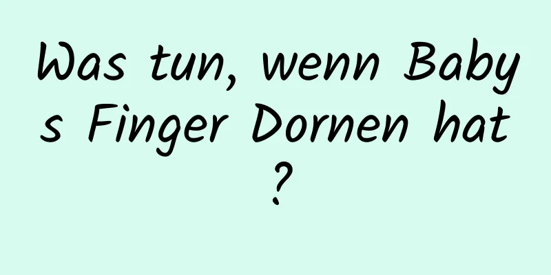 Was tun, wenn Babys Finger Dornen hat?