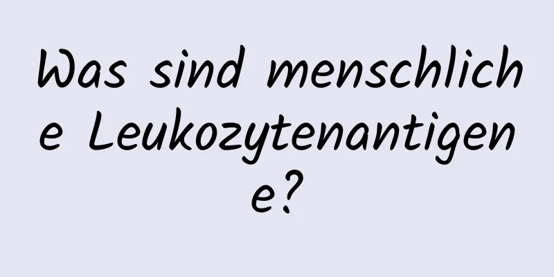 Was sind menschliche Leukozytenantigene?