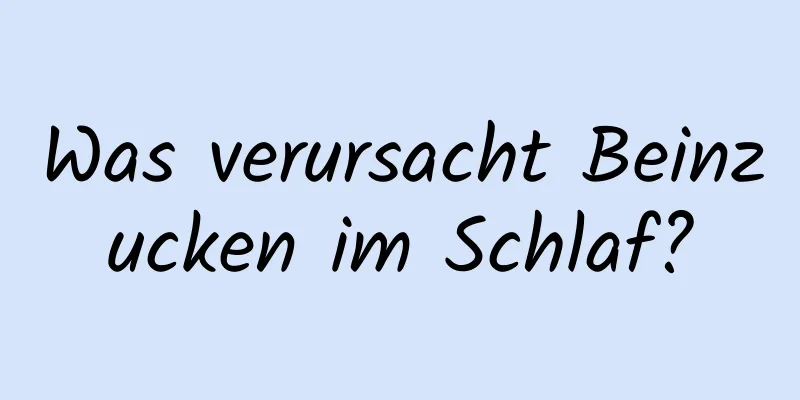 Was verursacht Beinzucken im Schlaf?