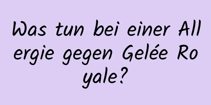 Was tun bei einer Allergie gegen Gelée Royale?