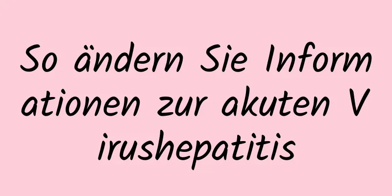 So ändern Sie Informationen zur akuten Virushepatitis