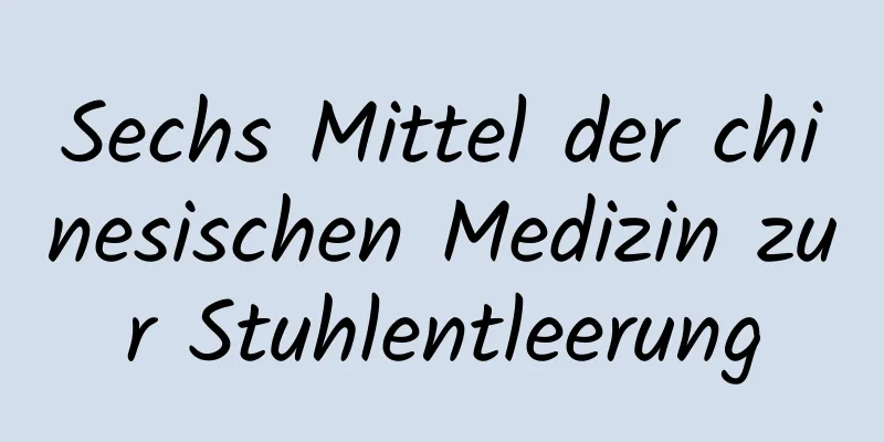 Sechs Mittel der chinesischen Medizin zur Stuhlentleerung