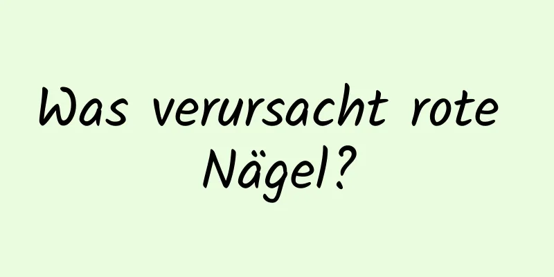 Was verursacht rote Nägel?