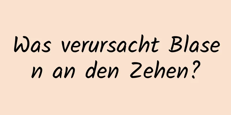 Was verursacht Blasen an den Zehen?