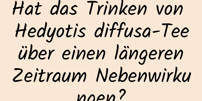 Hat das Trinken von Hedyotis diffusa-Tee über einen längeren Zeitraum Nebenwirkungen?