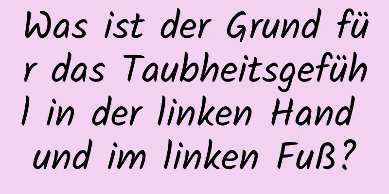 Was ist der Grund für das Taubheitsgefühl in der linken Hand und im linken Fuß?