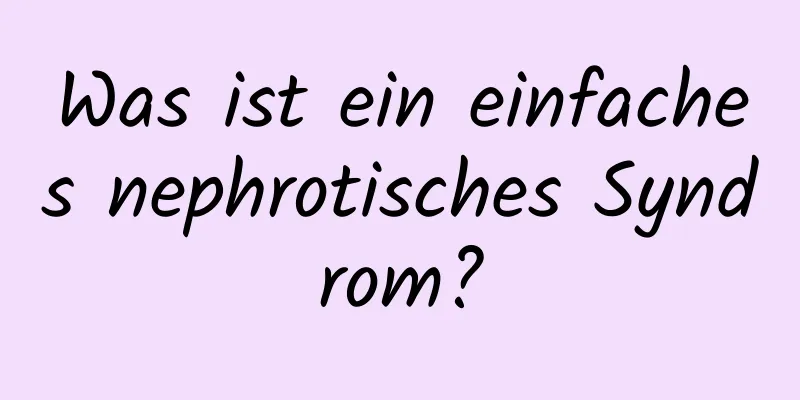 Was ist ein einfaches nephrotisches Syndrom?