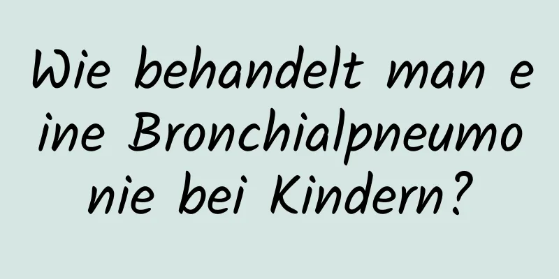 Wie behandelt man eine Bronchialpneumonie bei Kindern?