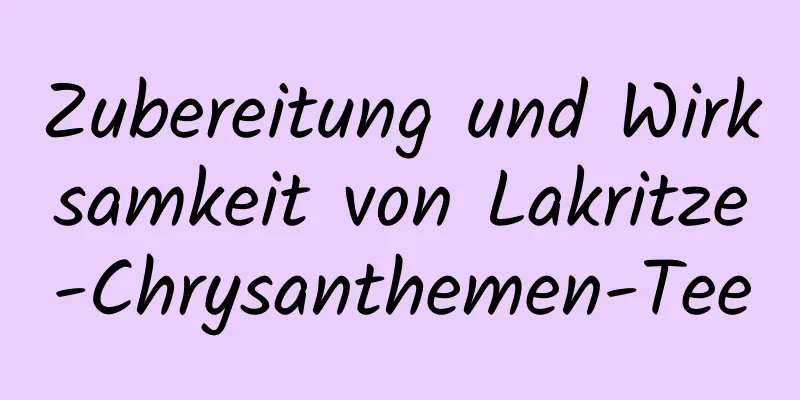 Zubereitung und Wirksamkeit von Lakritze-Chrysanthemen-Tee