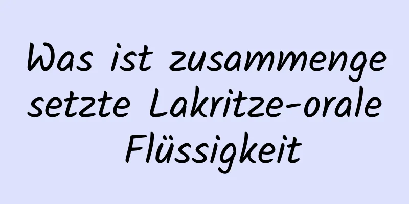 Was ist zusammengesetzte Lakritze-orale Flüssigkeit