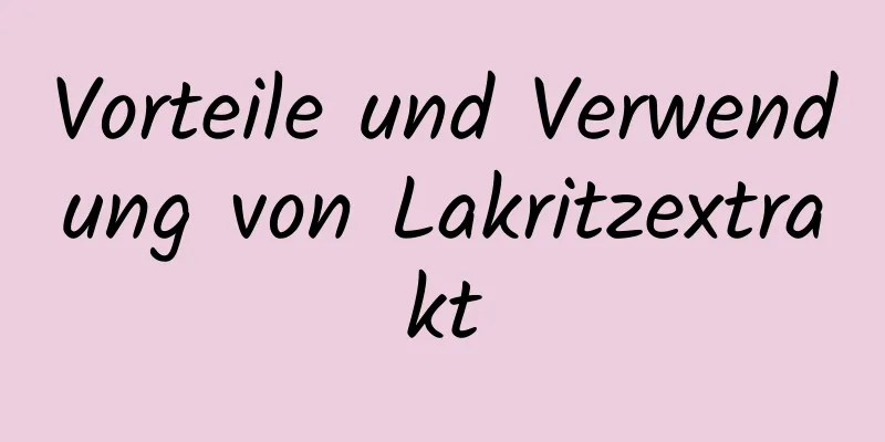 Vorteile und Verwendung von Lakritzextrakt