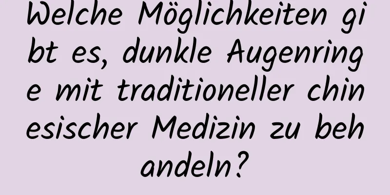 Welche Möglichkeiten gibt es, dunkle Augenringe mit traditioneller chinesischer Medizin zu behandeln?