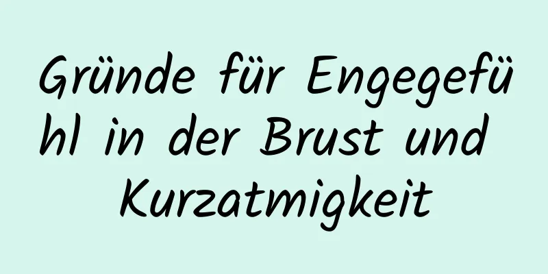 Gründe für Engegefühl in der Brust und Kurzatmigkeit