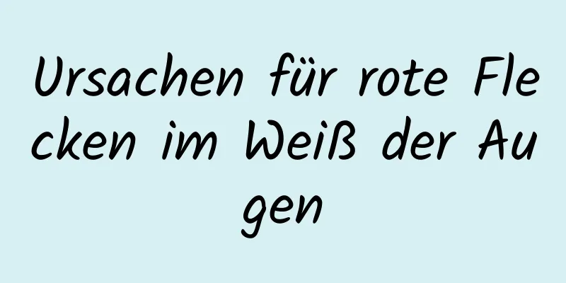 Ursachen für rote Flecken im Weiß der Augen