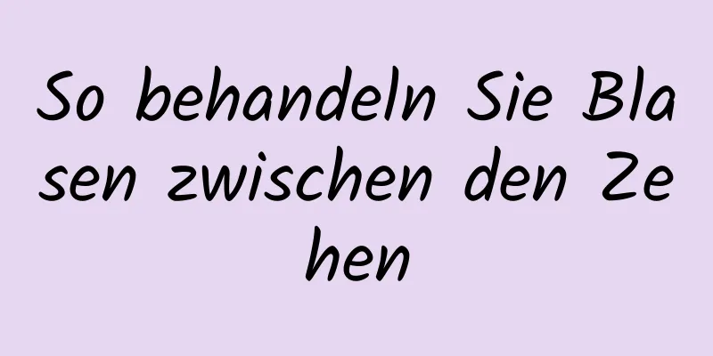 So behandeln Sie Blasen zwischen den Zehen