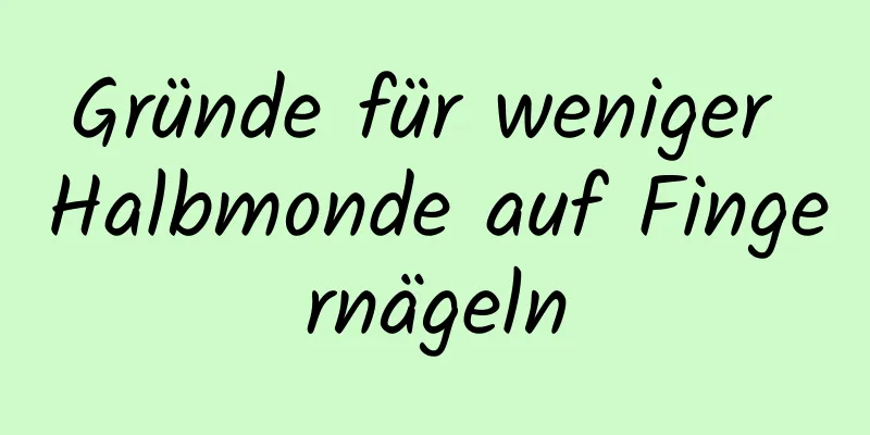 Gründe für weniger Halbmonde auf Fingernägeln