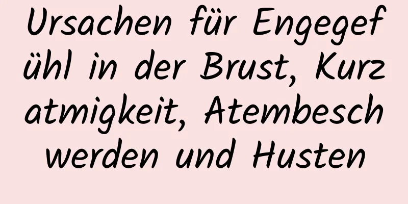 Ursachen für Engegefühl in der Brust, Kurzatmigkeit, Atembeschwerden und Husten