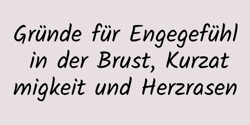 Gründe für Engegefühl in der Brust, Kurzatmigkeit und Herzrasen