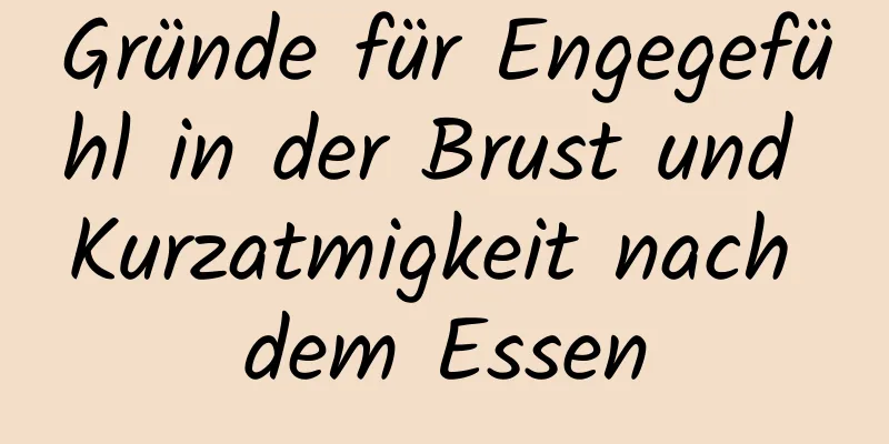 Gründe für Engegefühl in der Brust und Kurzatmigkeit nach dem Essen