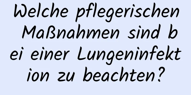 Welche pflegerischen Maßnahmen sind bei einer Lungeninfektion zu beachten?