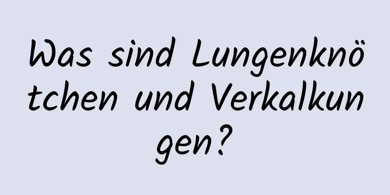 Was sind Lungenknötchen und Verkalkungen?