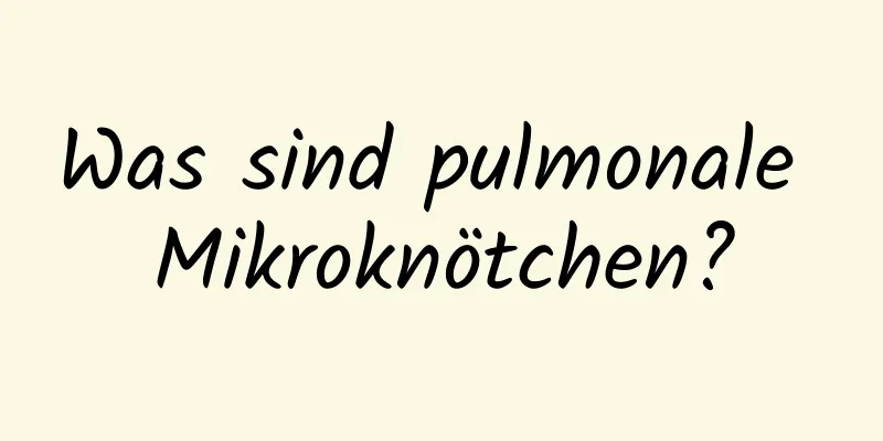 Was sind pulmonale Mikroknötchen?