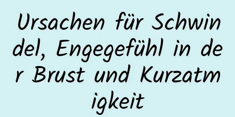 Ursachen für Schwindel, Engegefühl in der Brust und Kurzatmigkeit