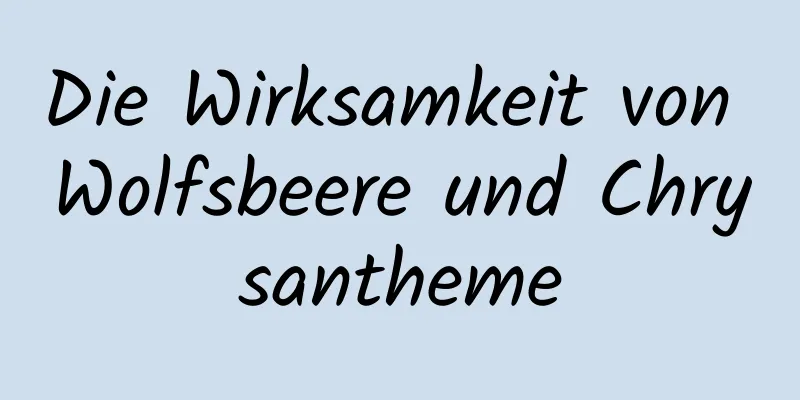 Die Wirksamkeit von Wolfsbeere und Chrysantheme