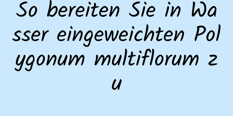 So bereiten Sie in Wasser eingeweichten Polygonum multiflorum zu