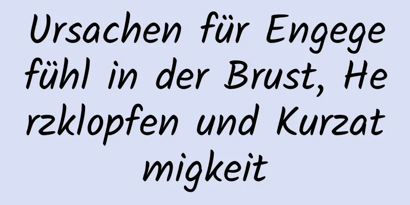 Ursachen für Engegefühl in der Brust, Herzklopfen und Kurzatmigkeit