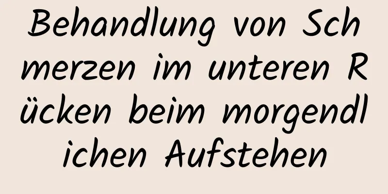 Behandlung von Schmerzen im unteren Rücken beim morgendlichen Aufstehen