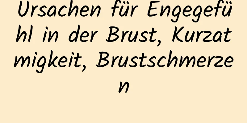 Ursachen für Engegefühl in der Brust, Kurzatmigkeit, Brustschmerzen