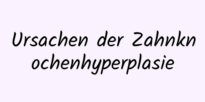 Ursachen der Zahnknochenhyperplasie