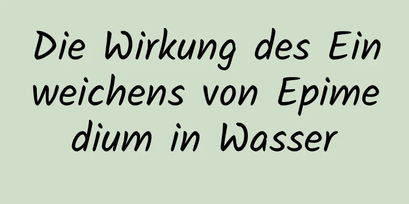 Die Wirkung des Einweichens von Epimedium in Wasser