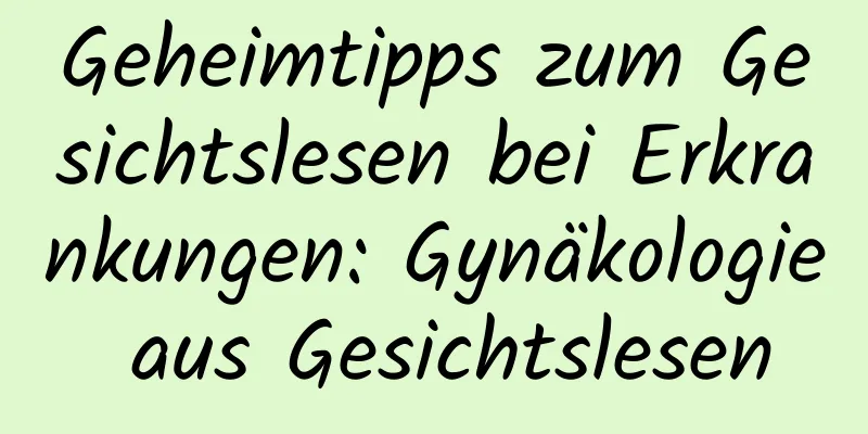 Geheimtipps zum Gesichtslesen bei Erkrankungen: Gynäkologie aus Gesichtslesen