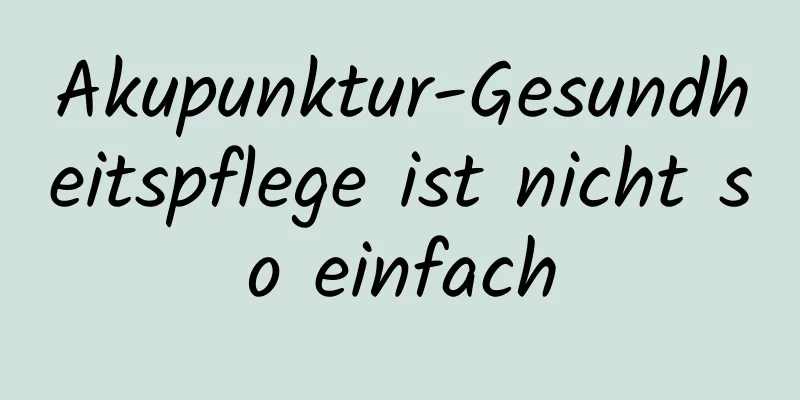 Akupunktur-Gesundheitspflege ist nicht so einfach