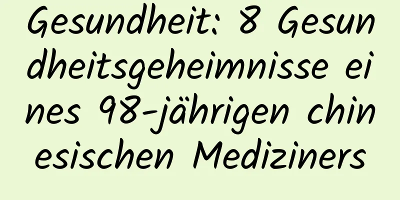 Gesundheit: 8 Gesundheitsgeheimnisse eines 98-jährigen chinesischen Mediziners