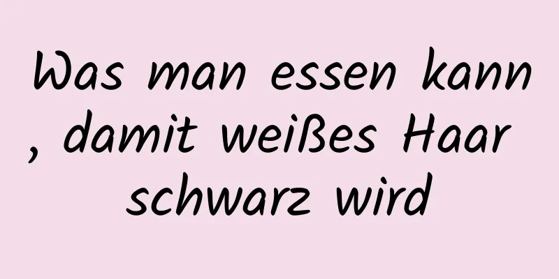 Was man essen kann, damit weißes Haar schwarz wird