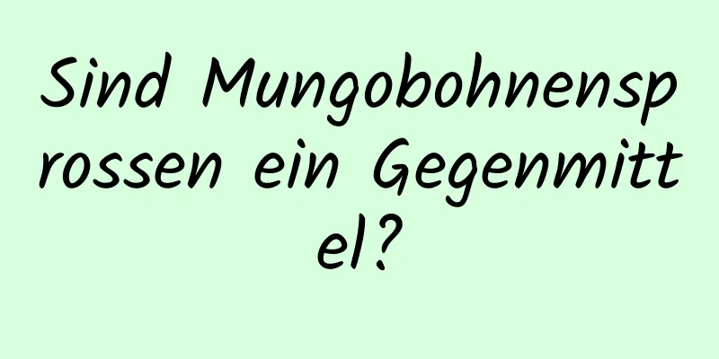 Sind Mungobohnensprossen ein Gegenmittel?