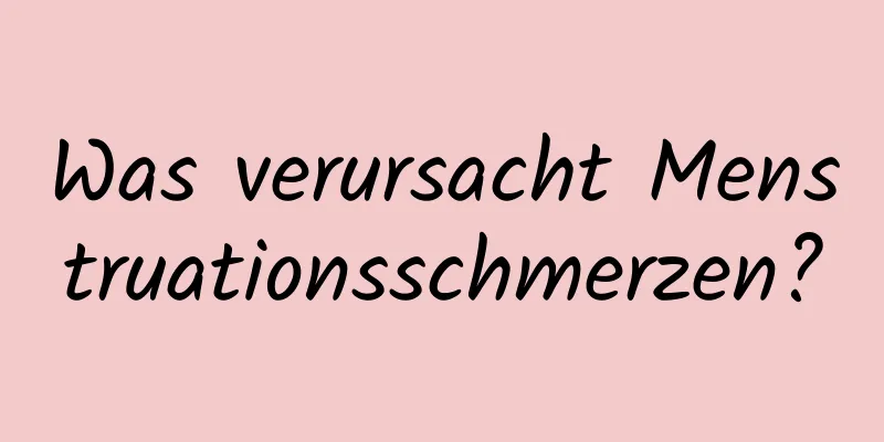 Was verursacht Menstruationsschmerzen?