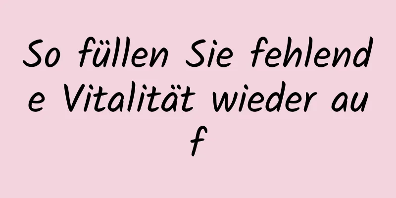 So füllen Sie fehlende Vitalität wieder auf